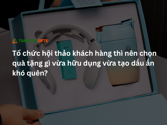 Tổ chức hội nghị thì nên chọn quà tặng nào cho khách hàng?